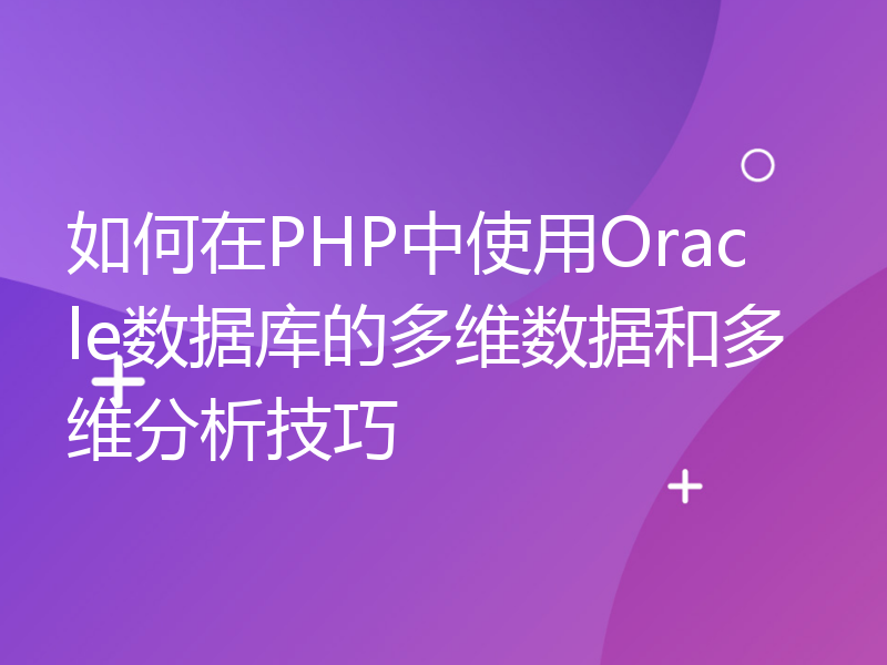 如何在PHP中使用Oracle数据库的多维数据和多维分析技巧