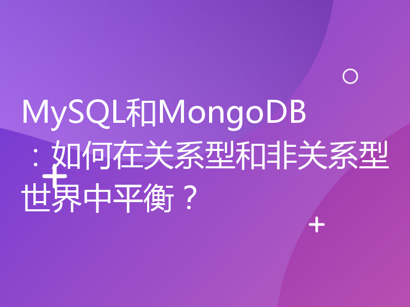 MySQL和MongoDB：如何在关系型和非关系型世界中平衡？