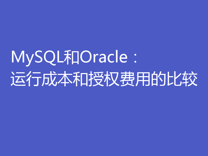 MySQL和Oracle：运行成本和授权费用的比较