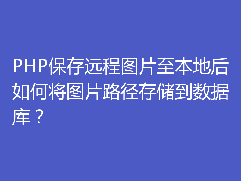 PHP保存远程图片至本地后如何将图片路径存储到数据库？