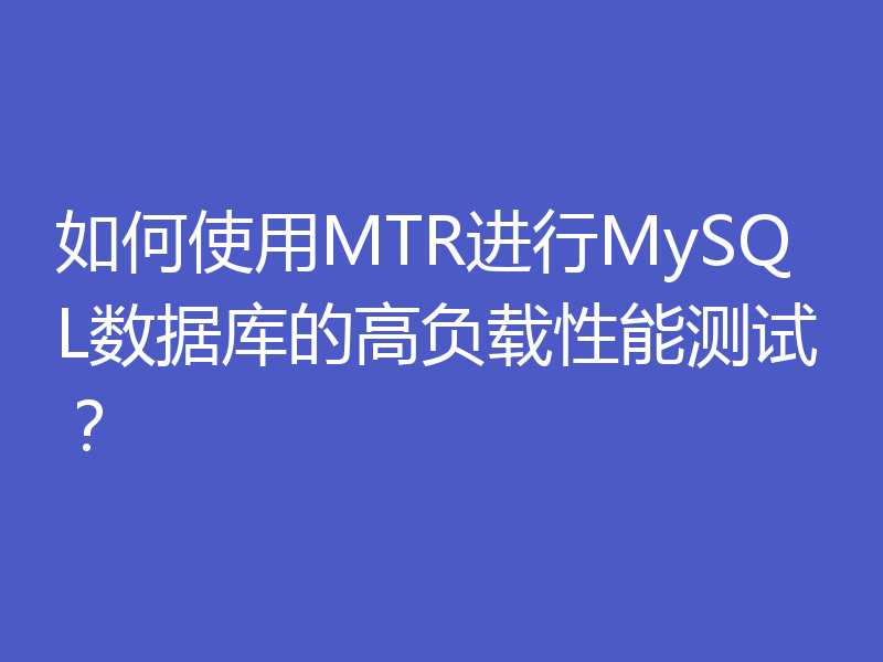 如何使用MTR进行MySQL数据库的高负载性能测试？