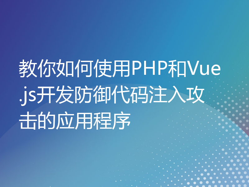 教你如何使用PHP和Vue.js开发防御代码注入攻击的应用程序