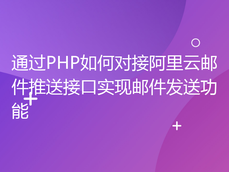 通过PHP如何对接阿里云邮件推送接口实现邮件发送功能