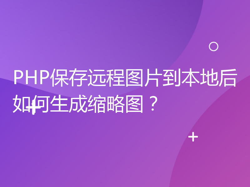 PHP保存远程图片到本地后如何生成缩略图？