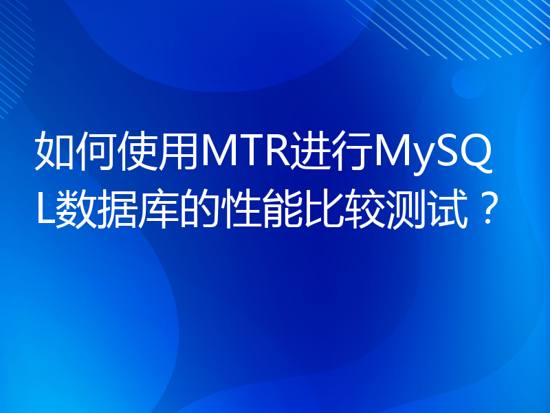 如何使用MTR进行MySQL数据库的性能比较测试？