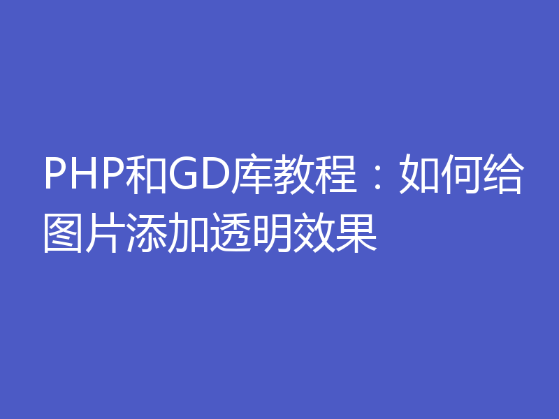 PHP和GD库教程：如何给图片添加透明效果