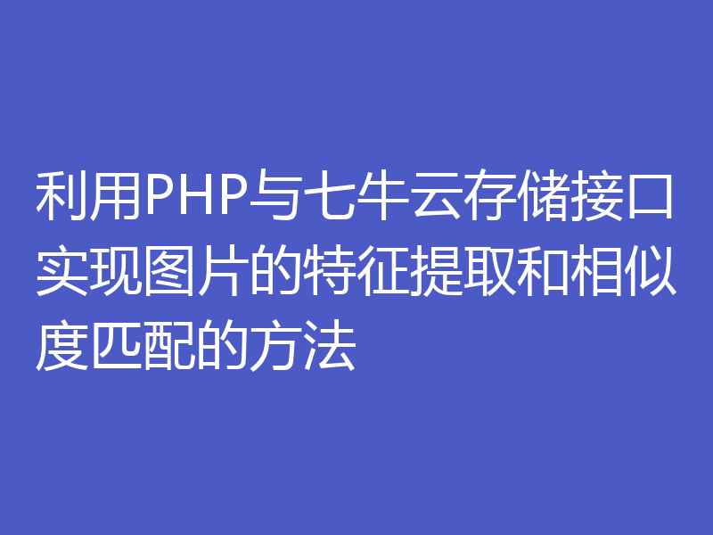 利用PHP与七牛云存储接口实现图片的特征提取和相似度匹配的方法