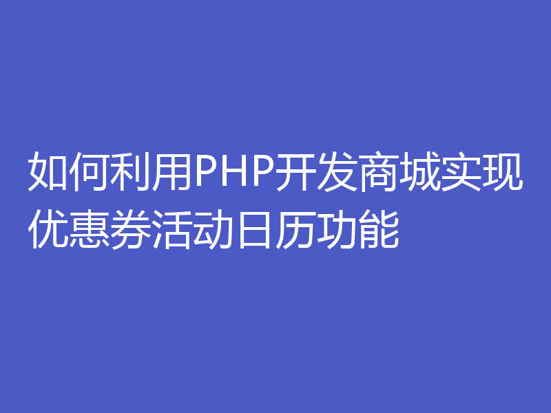 如何利用PHP开发商城实现优惠券活动日历功能