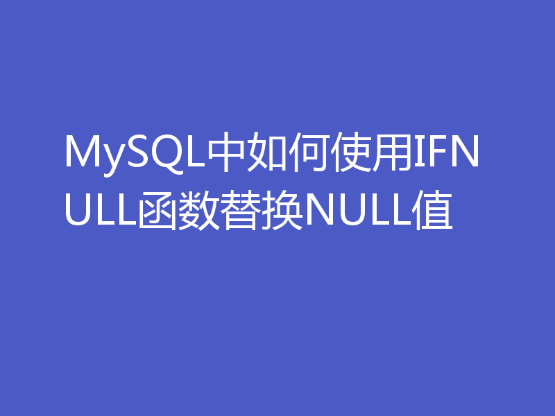 MySQL中如何使用IFNULL函数替换NULL值