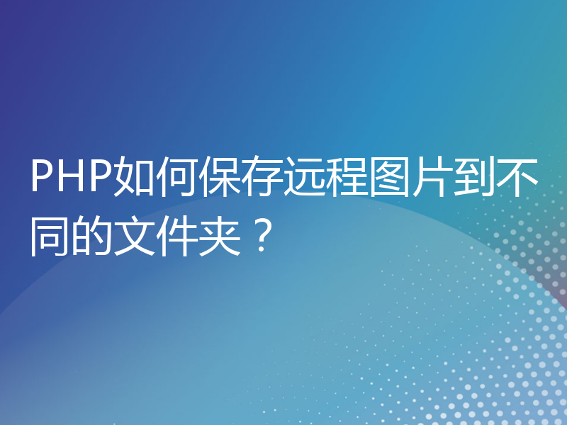 PHP如何保存远程图片到不同的文件夹？