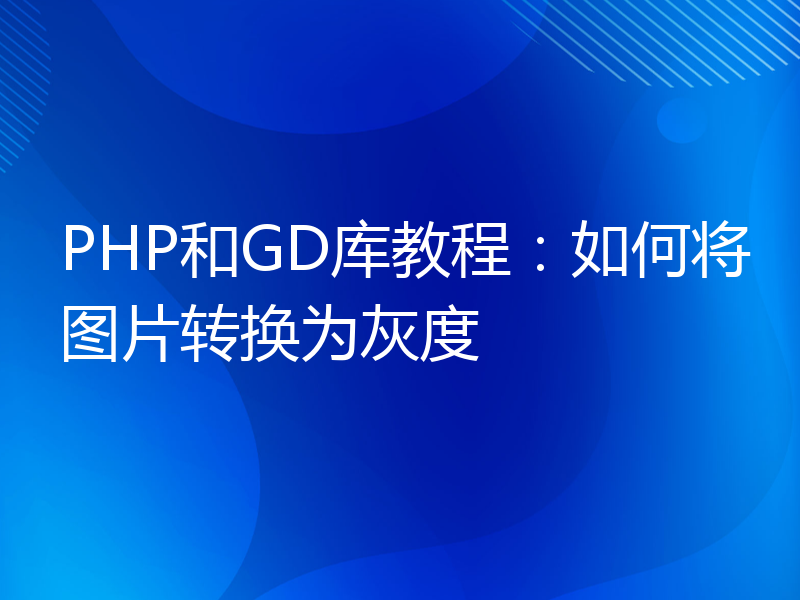 PHP和GD库教程：如何将图片转换为灰度