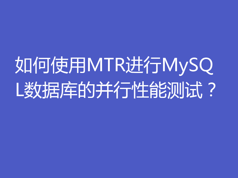 如何使用MTR进行MySQL数据库的并行性能测试？