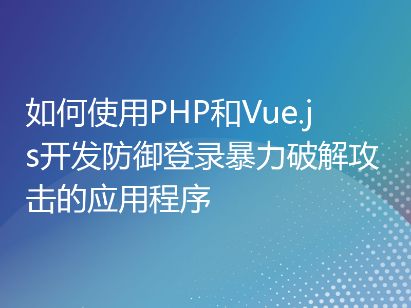 如何使用PHP和Vue.js开发防御登录暴力破解攻击的应用程序