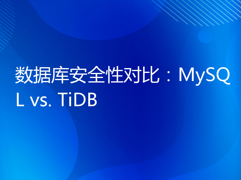 数据库安全性对比：MySQL vs. TiDB