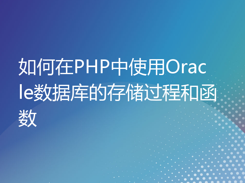 如何在PHP中使用Oracle数据库的存储过程和函数