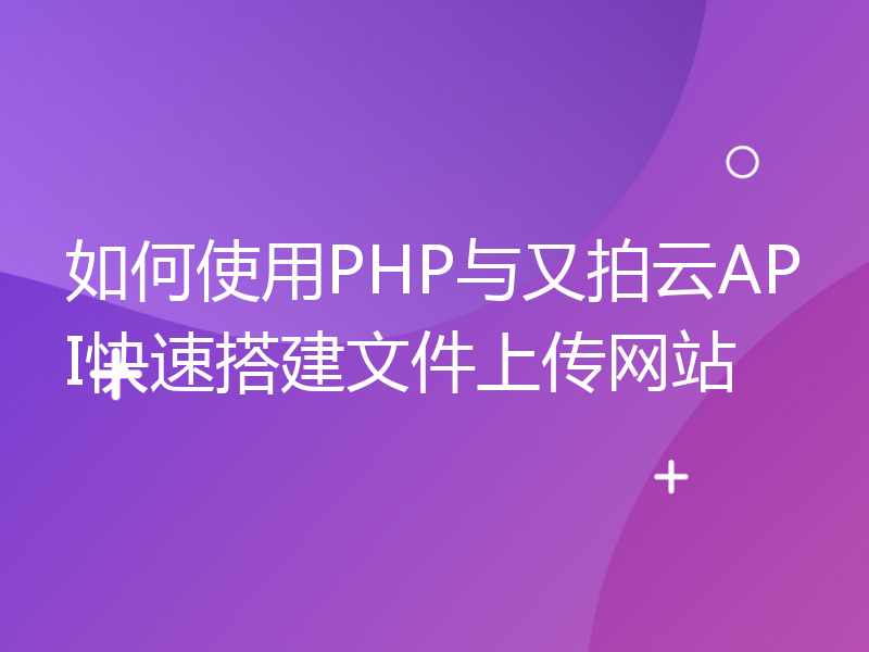 如何使用PHP与又拍云API快速搭建文件上传网站