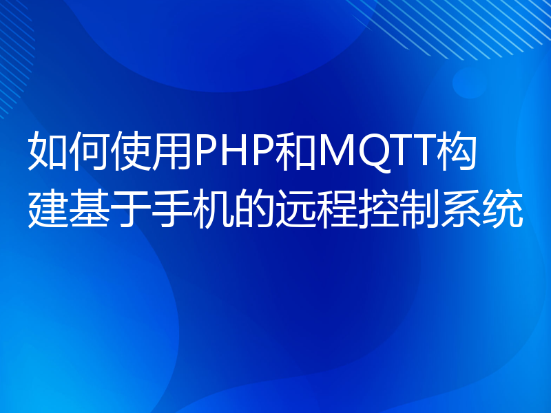 如何使用PHP和MQTT构建基于手机的远程控制系统