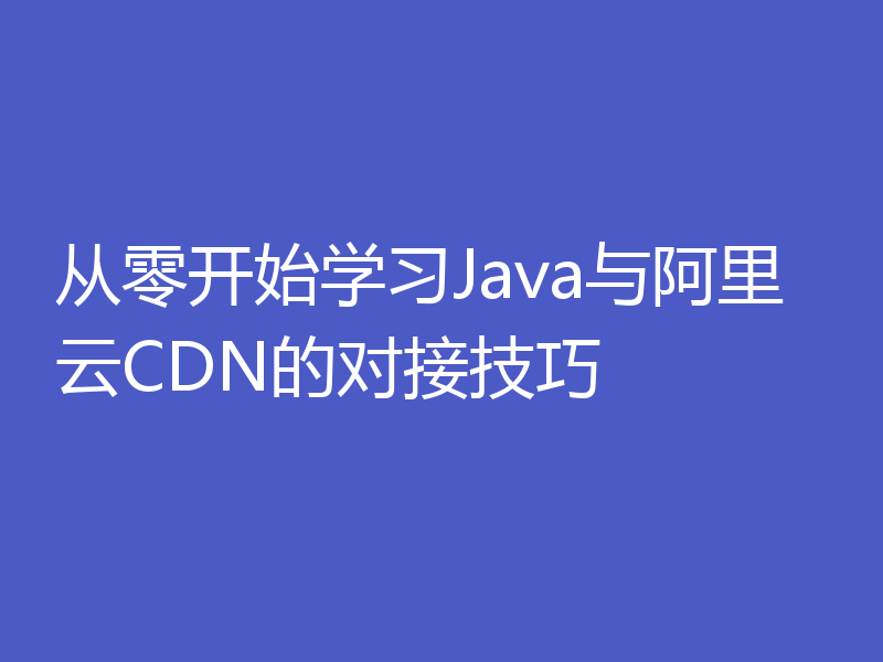 从零开始学习Java与阿里云CDN的对接技巧