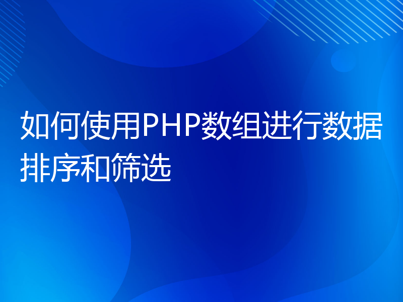 如何使用PHP数组进行数据排序和筛选