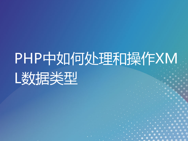 PHP中如何处理和操作XML数据类型