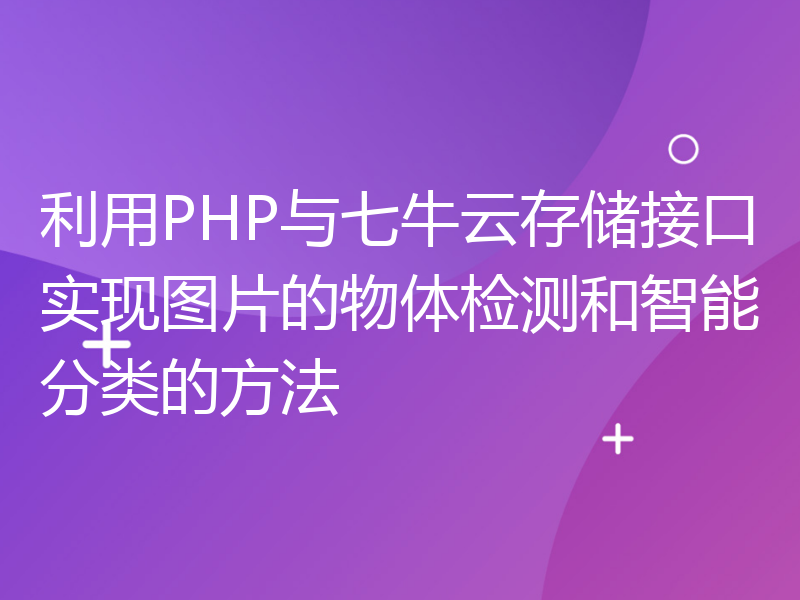 利用PHP与七牛云存储接口实现图片的物体检测和智能分类的方法