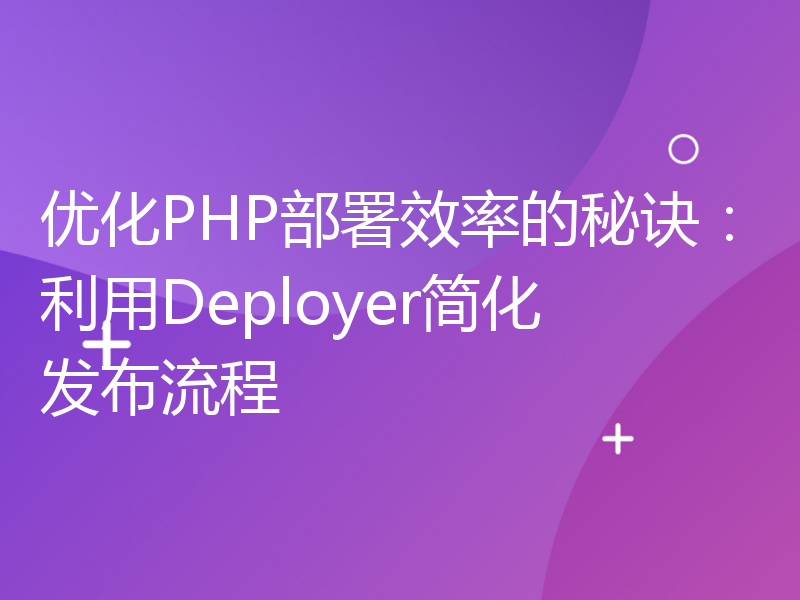 优化PHP部署效率的秘诀：利用Deployer简化发布流程