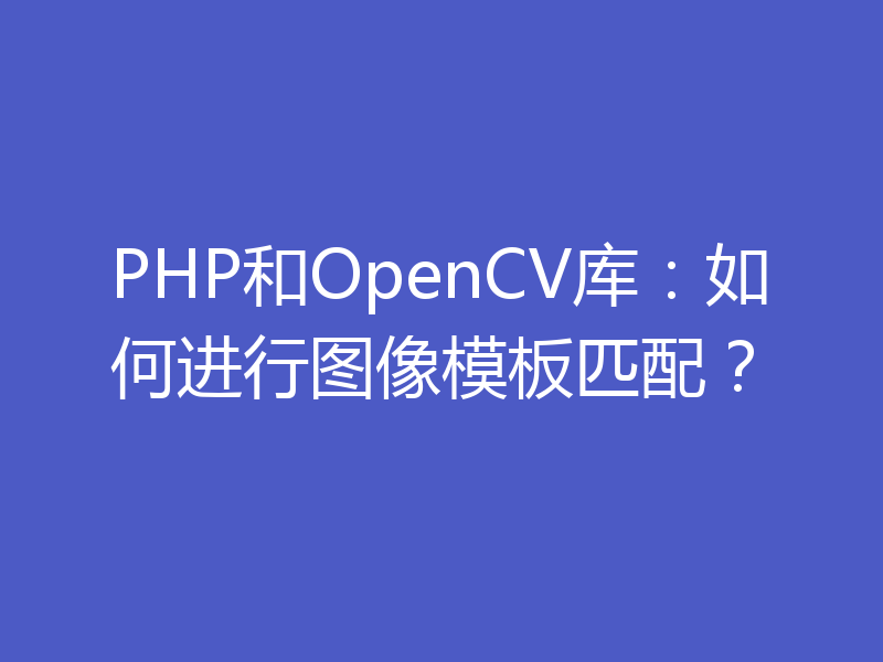 PHP和OpenCV库：如何进行图像模板匹配？