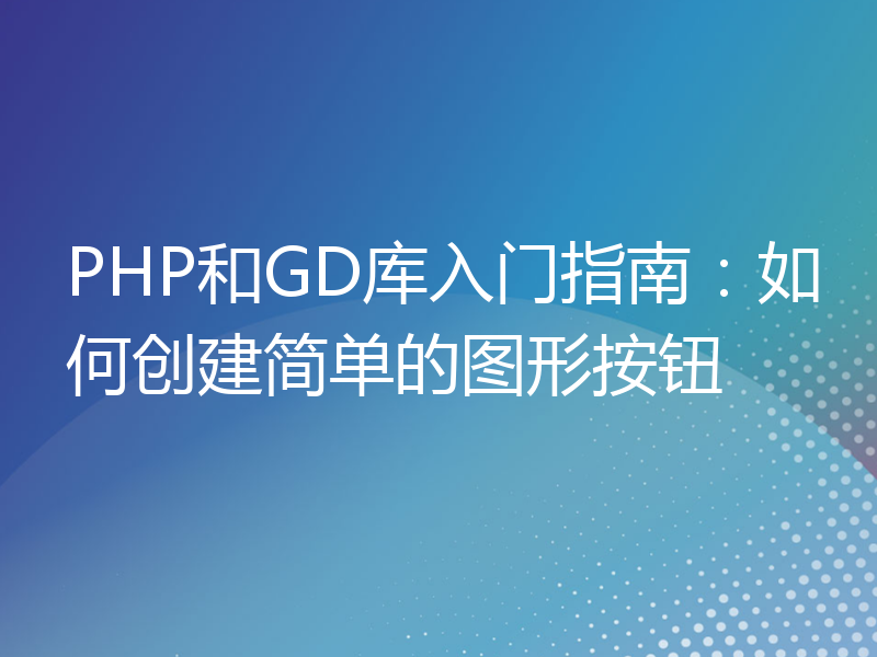 PHP和GD库入门指南：如何创建简单的图形按钮