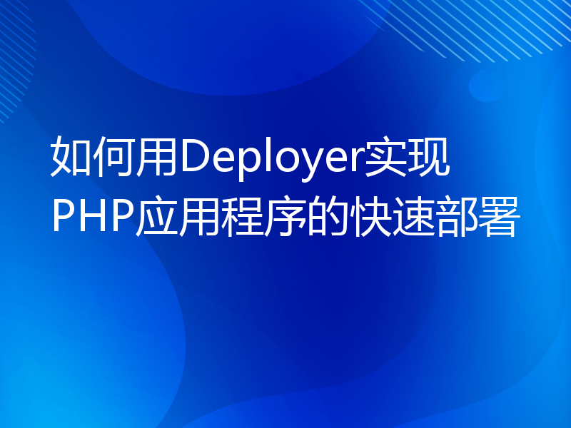 如何用Deployer实现PHP应用程序的快速部署