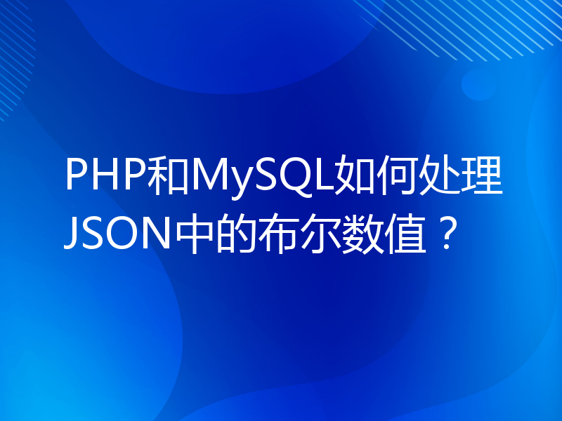 PHP和MySQL如何处理JSON中的布尔数值？