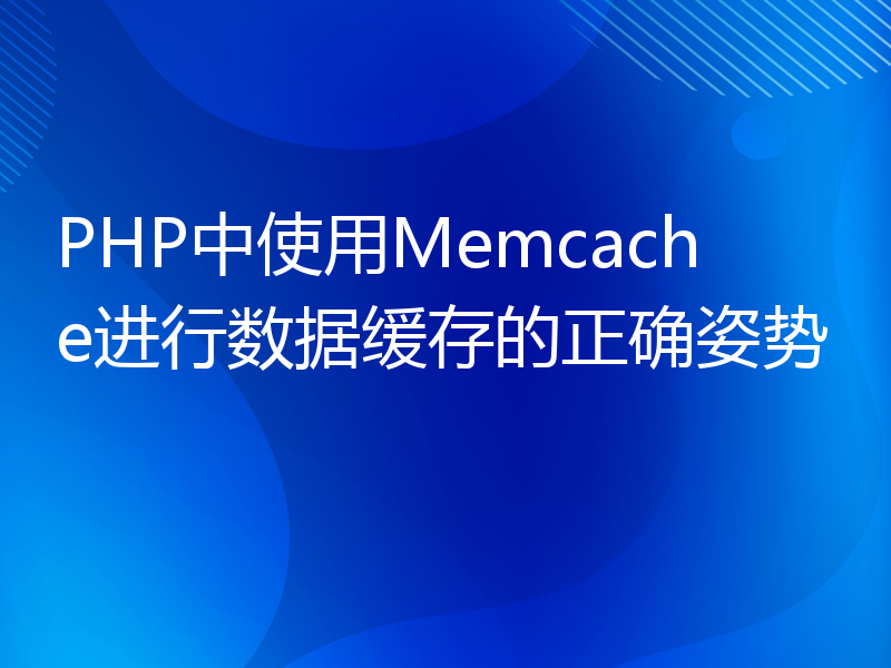 PHP中使用Memcache进行数据缓存的正确姿势