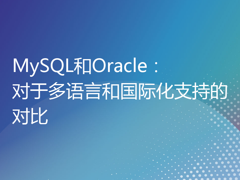 MySQL和Oracle：对于多语言和国际化支持的对比