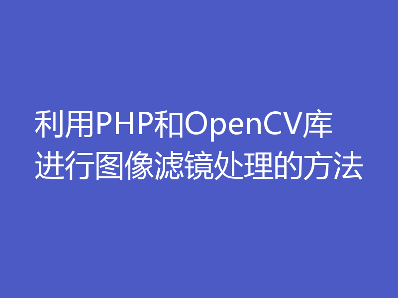 利用PHP和OpenCV库进行图像滤镜处理的方法