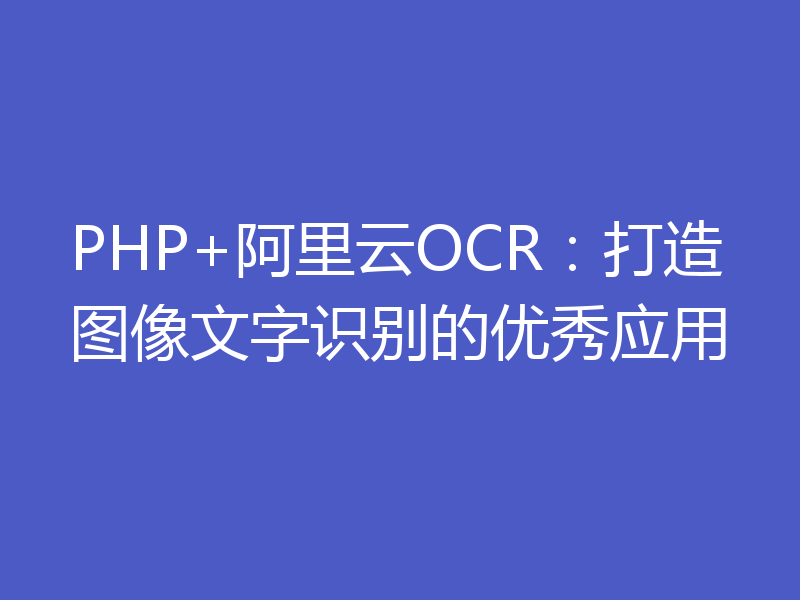 PHP+阿里云OCR：打造图像文字识别的优秀应用