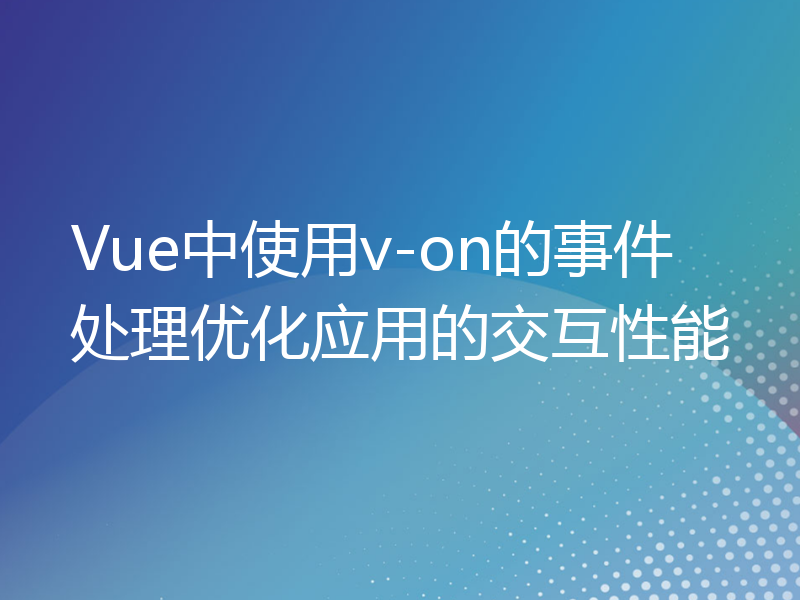 Vue中使用v-on的事件处理优化应用的交互性能