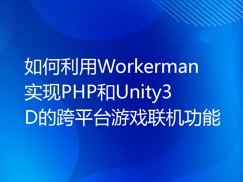 如何利用Workerman实现PHP和Unity3D的跨平台游戏联机功能