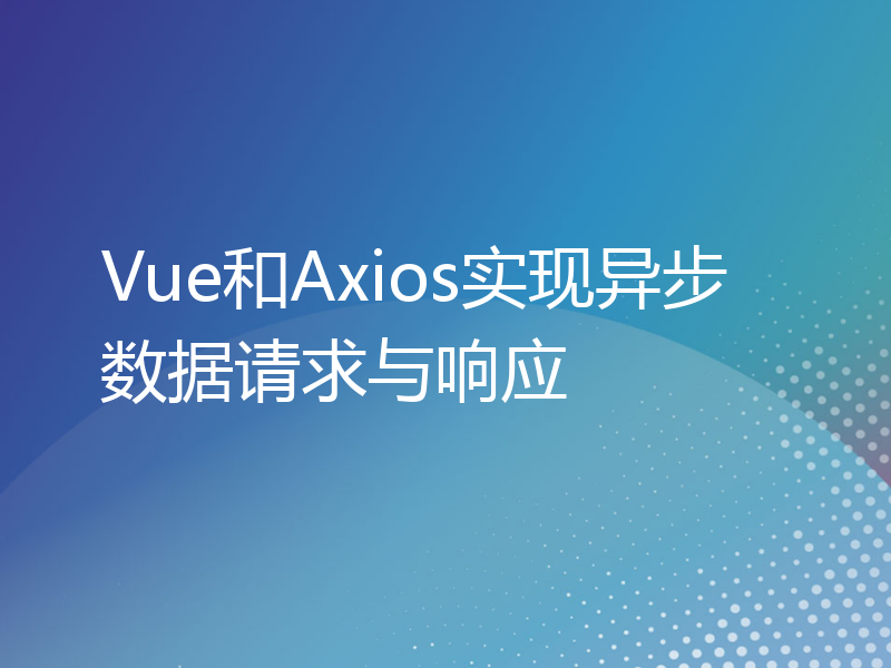 Vue和Axios实现异步数据请求与响应