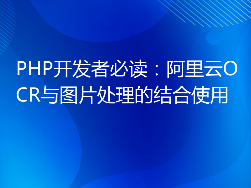 PHP开发者必读：阿里云OCR与图片处理的结合使用