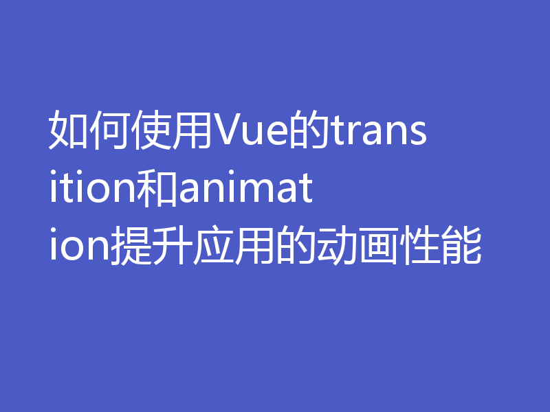 如何使用Vue的transition和animation提升应用的动画性能