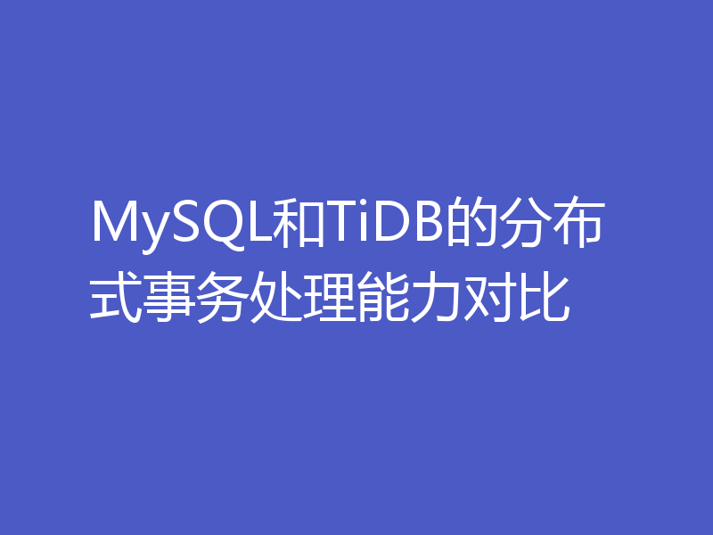 MySQL和TiDB的分布式事务处理能力对比