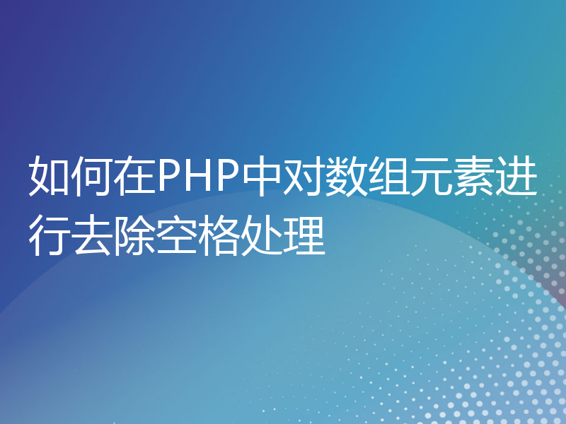 如何在PHP中对数组元素进行去除空格处理