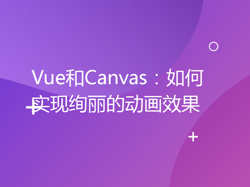 Vue和Canvas：如何实现绚丽的动画效果