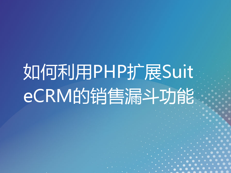 如何利用PHP扩展SuiteCRM的销售漏斗功能