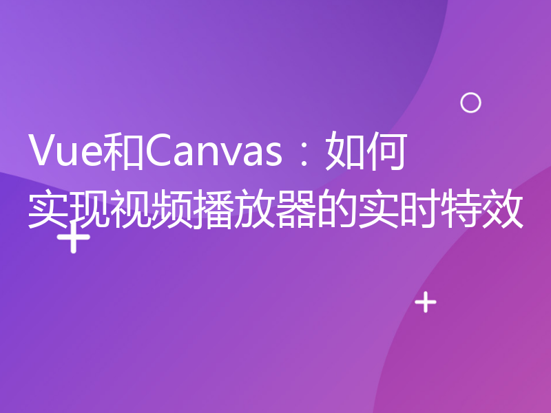 Vue和Canvas：如何实现视频播放器的实时特效