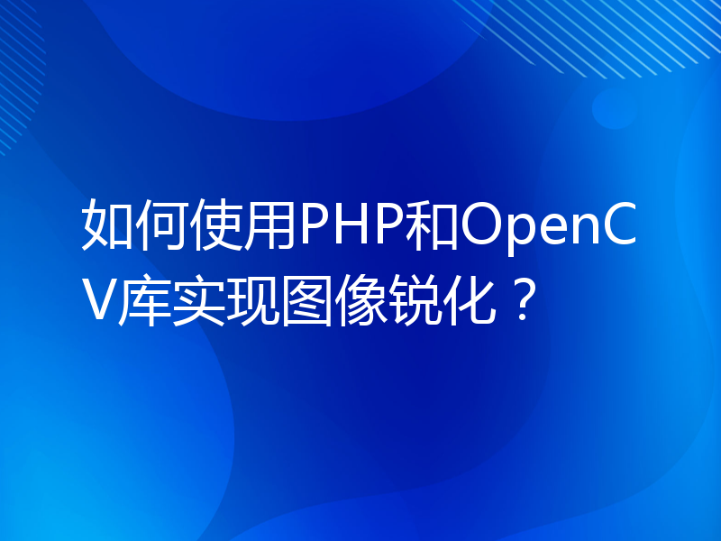 如何使用PHP和OpenCV库实现图像锐化？