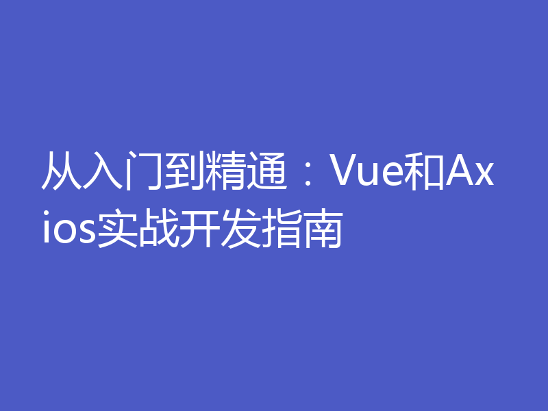 从入门到精通：Vue和Axios实战开发指南