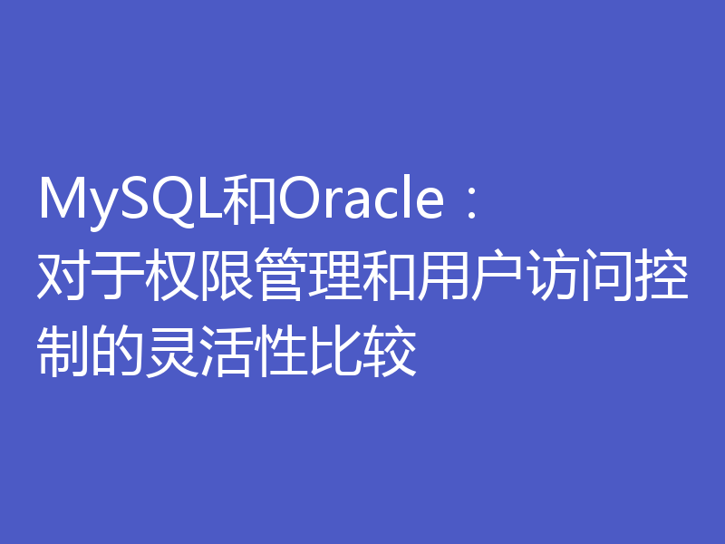 MySQL和Oracle：对于权限管理和用户访问控制的灵活性比较