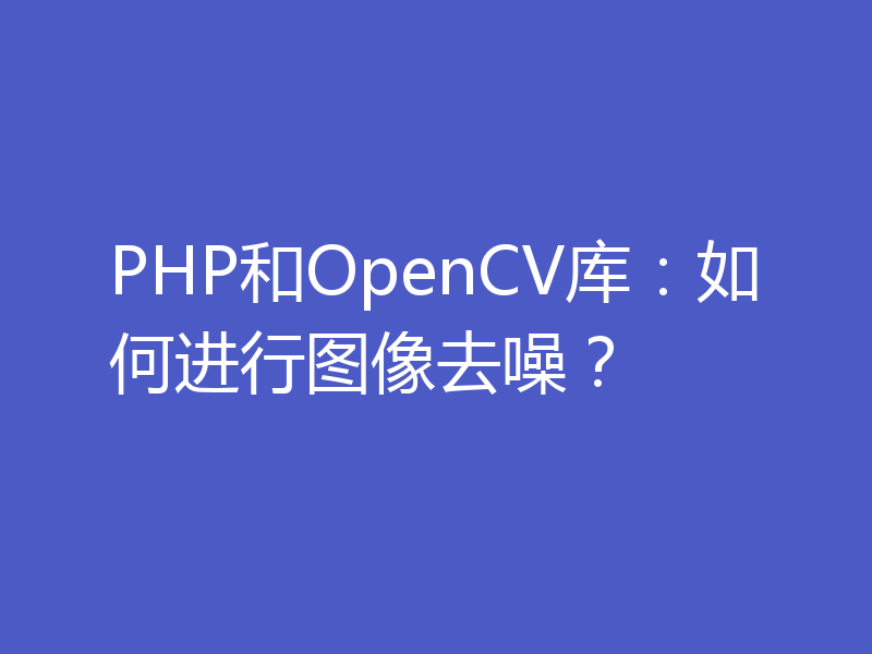 PHP和OpenCV库：如何进行图像去噪？