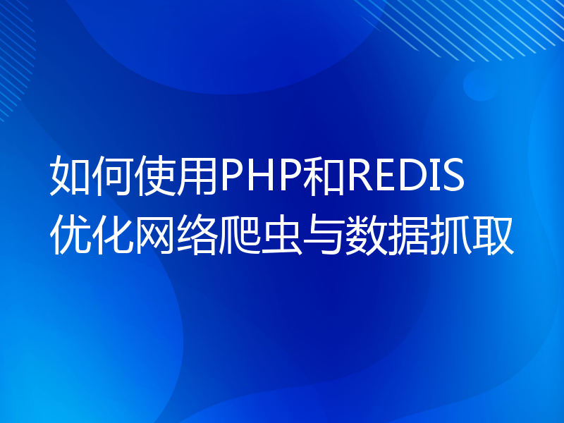 如何使用PHP和REDIS优化网络爬虫与数据抓取