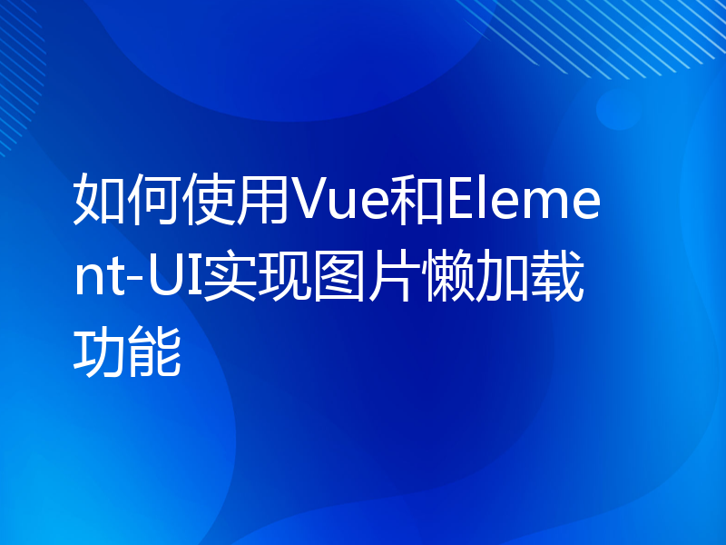 如何使用Vue和Element-UI实现图片懒加载功能